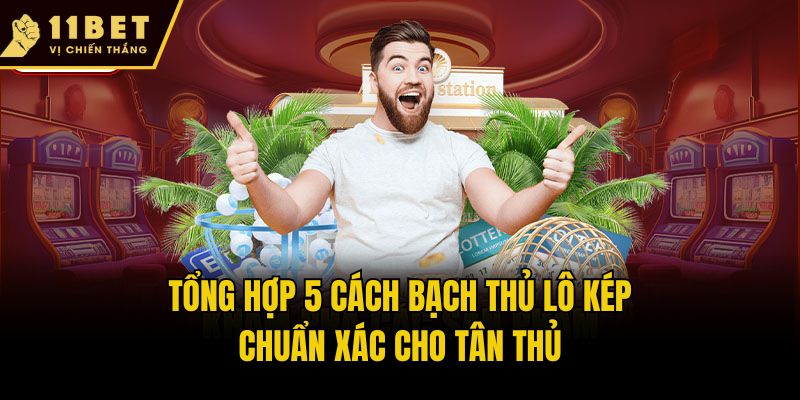 Bạch Thủ Lô Kép - Khám Phá Cách Soi Cầu Hiệu Quả Cùng 11bet 2 Tổng hợp 5 cách bạch thủ lô kép chuẩn xác cho tân thủ