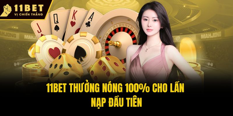 11bet thưởng nóng 100% cho lần nạp đầu tiên